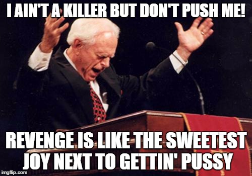 preacher | I AIN'T A KILLER BUT DON'T PUSH ME! REVENGE IS LIKE THE SWEETEST JOY NEXT TO GETTIN' PUSSY | image tagged in preacher | made w/ Imgflip meme maker