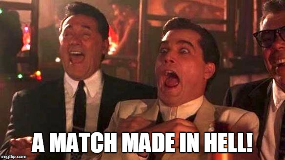Goodfellas Laughing | A MATCH MADE IN HELL! | image tagged in goodfellas laughing | made w/ Imgflip meme maker