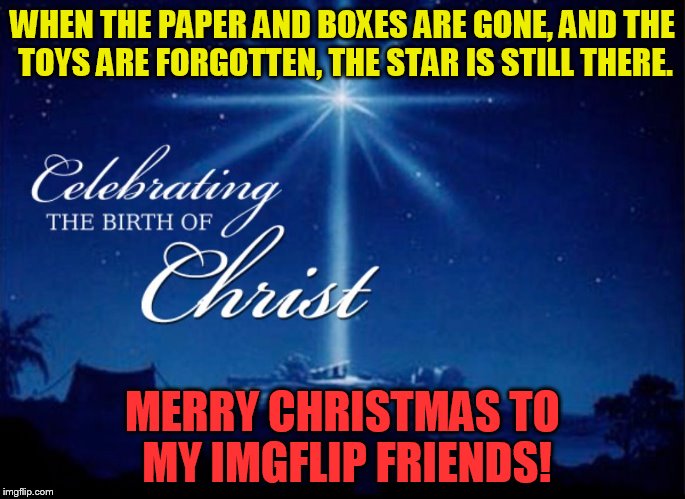 Merry Christmas y'all! | WHEN THE PAPER AND BOXES ARE GONE, AND THE TOYS ARE FORGOTTEN, THE STAR IS STILL THERE. MERRY CHRISTMAS TO MY IMGFLIP FRIENDS! | image tagged in tammyfaye,christmas day | made w/ Imgflip meme maker
