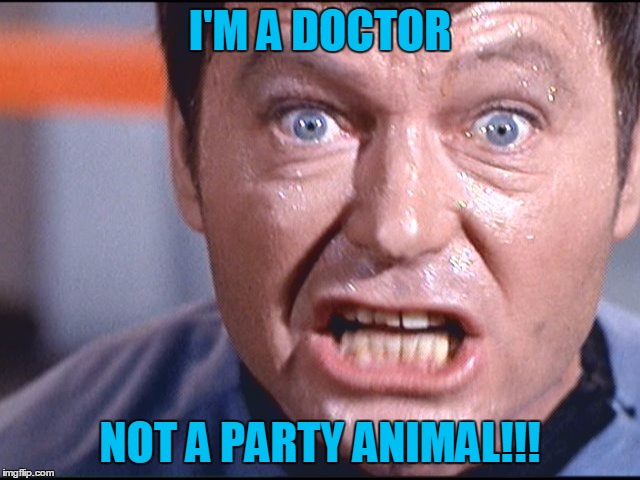 McCoy - Damn It Jim | I'M A DOCTOR NOT A PARTY ANIMAL!!! | image tagged in mccoy - damn it jim | made w/ Imgflip meme maker