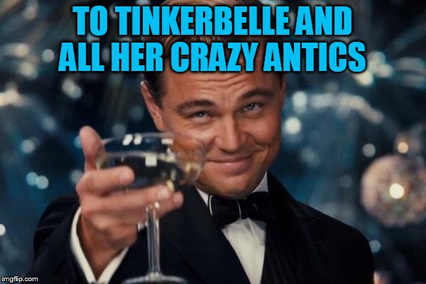 Leonardo Dicaprio Cheers Meme | TO TINKERBELLE AND ALL HER CRAZY ANTICS | image tagged in memes,leonardo dicaprio cheers | made w/ Imgflip meme maker