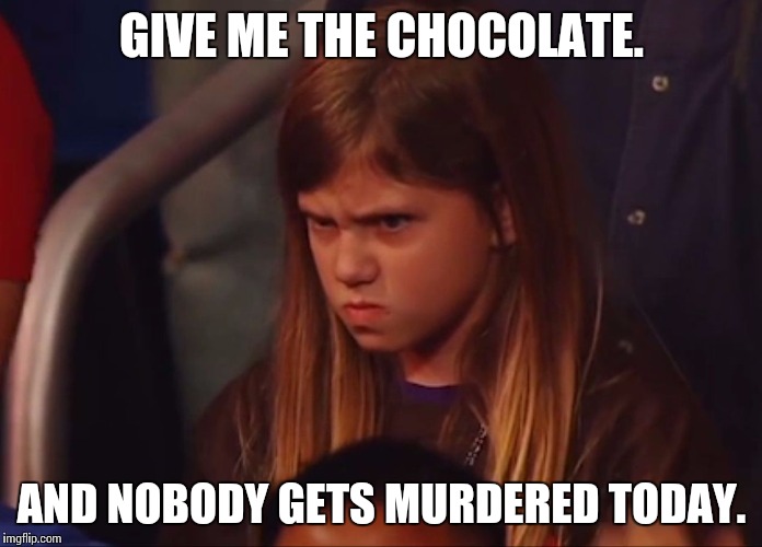 Angry Child | GIVE ME THE CHOCOLATE. AND NOBODY GETS MURDERED TODAY. | image tagged in angry child | made w/ Imgflip meme maker