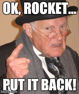 Back In My Day Meme | OK, ROCKET... PUT IT BACK! | image tagged in memes,back in my day | made w/ Imgflip meme maker