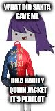 WHAT DID SANTA GAVE ME; OH A HARLEY QUINN JACKET IT'S PERFECT | image tagged in memes | made w/ Imgflip meme maker