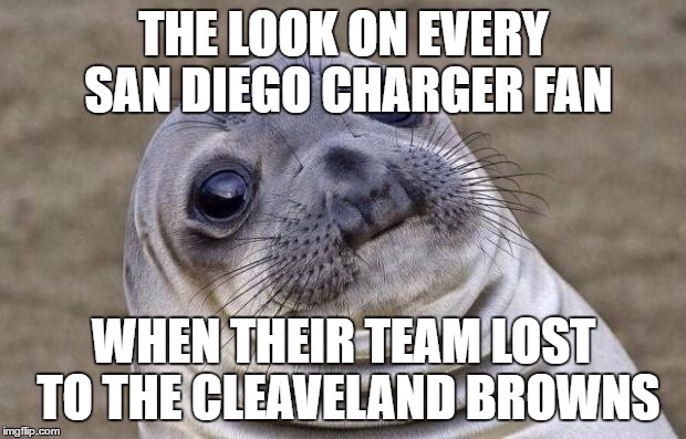 Awkward Moment Sealion Meme | THE LOOK ON EVERY SAN DIEGO CHARGER FAN; WHEN THEIR TEAM LOST TO THE CLEAVELAND BROWNS | image tagged in memes,awkward moment sealion | made w/ Imgflip meme maker