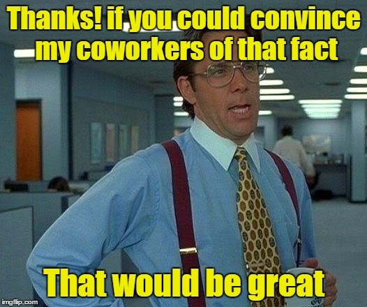 That Would Be Great Meme | Thanks! if you could convince my coworkers of that fact That would be great | image tagged in memes,that would be great | made w/ Imgflip meme maker