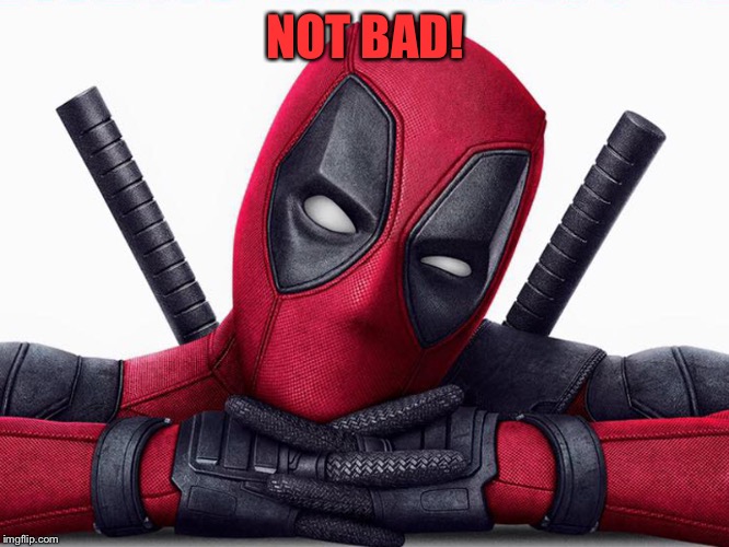 Deadpool - Head Pose | NOT BAD! | image tagged in deadpool - head pose | made w/ Imgflip meme maker