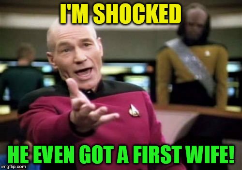 Picard Wtf Meme | I'M SHOCKED HE EVEN GOT A FIRST WIFE! | image tagged in memes,picard wtf | made w/ Imgflip meme maker