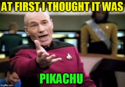 Picard Wtf Meme | AT FIRST I THOUGHT IT WAS PIKACHU | image tagged in memes,picard wtf | made w/ Imgflip meme maker