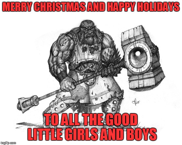 Troll Smasher | MERRY CHRISTMAS AND HAPPY HOLIDAYS; TO ALL THE GOOD LITTLE GIRLS AND BOYS | image tagged in troll smasher | made w/ Imgflip meme maker