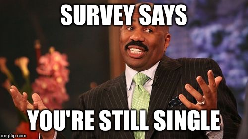 Steve Harvey | SURVEY SAYS; YOU'RE STILL SINGLE | image tagged in memes,steve harvey | made w/ Imgflip meme maker