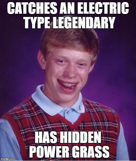 Bad Luck Brian | CATCHES AN ELECTRIC TYPE LEGENDARY; HAS HIDDEN POWER GRASS | image tagged in memes,bad luck brian | made w/ Imgflip meme maker