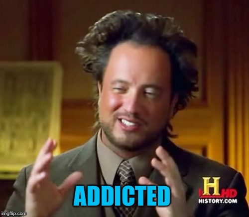 Ancient Aliens Meme | ADDICTED | image tagged in memes,ancient aliens | made w/ Imgflip meme maker
