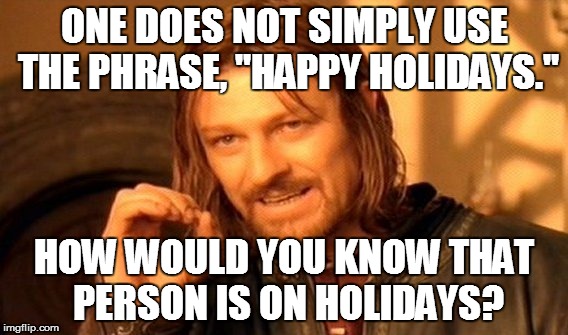 Let's use simple logic to explain this: | ONE DOES NOT SIMPLY USE THE PHRASE, "HAPPY HOLIDAYS."; HOW WOULD YOU KNOW THAT PERSON IS ON HOLIDAYS? | image tagged in memes,one does not simply | made w/ Imgflip meme maker