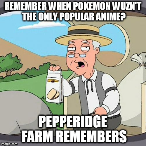 Pepperidge Farm Remembers | REMEMBER WHEN POKEMON WUZN'T THE ONLY POPULAR ANIME? PEPPERIDGE FARM REMEMBERS | image tagged in memes,pepperidge farm remembers | made w/ Imgflip meme maker