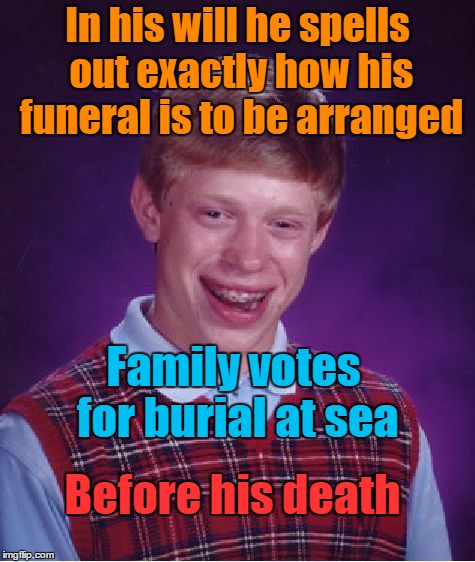 Bad Luck Brian Meme | In his will he spells out exactly how his funeral is to be arranged; Family votes for burial at sea; Before his death | image tagged in memes,bad luck brian | made w/ Imgflip meme maker