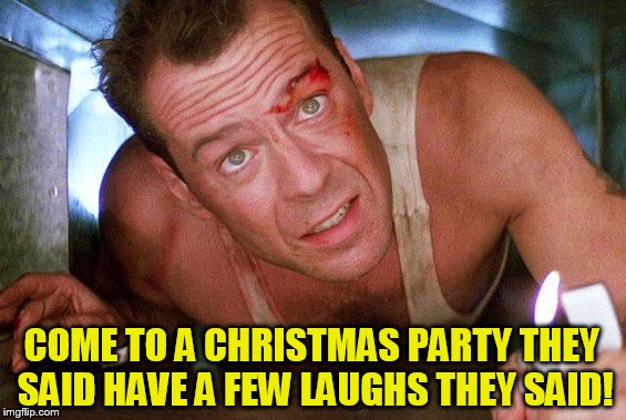 COME TO A CHRISTMAS PARTY THEY SAID HAVE A FEW LAUGHS THEY SAID! | made w/ Imgflip meme maker