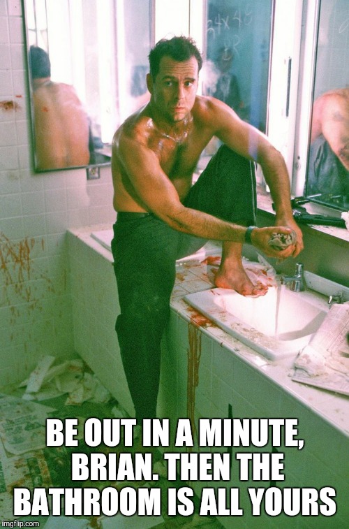 BE OUT IN A MINUTE, BRIAN. THEN THE BATHROOM IS ALL YOURS | made w/ Imgflip meme maker