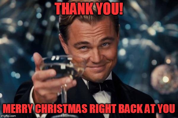 Leonardo Dicaprio Cheers Meme | THANK YOU! MERRY CHRISTMAS RIGHT BACK AT YOU | image tagged in memes,leonardo dicaprio cheers | made w/ Imgflip meme maker
