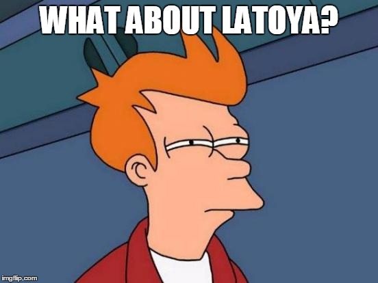 Futurama Fry Meme | WHAT ABOUT LATOYA? | image tagged in memes,futurama fry | made w/ Imgflip meme maker