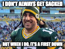 Aaron Rodgers | I DON'T ALWAYS GET SACKED; BUT WHEN I DO, IT'S A FIRST DOWN | image tagged in aaron rodgers | made w/ Imgflip meme maker