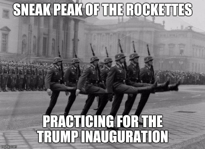  Yeah, I went there. | SNEAK PEAK OF THE ROCKETTES; PRACTICING FOR THE TRUMP INAUGURATION | image tagged in political humor | made w/ Imgflip meme maker