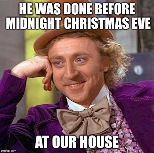Creepy Condescending Wonka Meme | HE WAS DONE BEFORE MIDNIGHT CHRISTMAS EVE AT OUR HOUSE | image tagged in memes,creepy condescending wonka | made w/ Imgflip meme maker