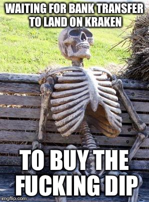Waiting Skeleton Meme | WAITING FOR BANK TRANSFER TO LAND ON KRAKEN; TO BUY THE FUCKING DIP | image tagged in memes,waiting skeleton | made w/ Imgflip meme maker