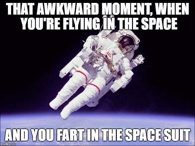 astronaut fart | THAT AWKWARD MOMENT, WHEN YOU'RE FLYING IN THE SPACE; AND YOU FART IN THE SPACE SUIT | image tagged in astronauta,fart,memes | made w/ Imgflip meme maker