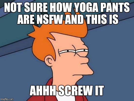 Futurama Fry Meme | NOT SURE HOW YOGA PANTS ARE NSFW AND THIS IS AHHH SCREW IT | image tagged in memes,futurama fry | made w/ Imgflip meme maker
