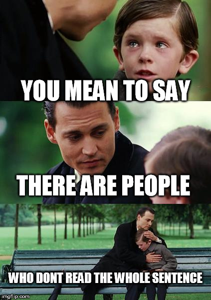 Finding Neverland | YOU MEAN TO SAY; THERE ARE PEOPLE; WHO DONT READ THE WHOLE SENTENCE | image tagged in memes,finding neverland | made w/ Imgflip meme maker