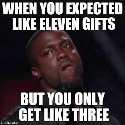 Kevin Hart Mad | WHEN YOU EXPECTED LIKE ELEVEN GIFTS; BUT YOU ONLY GET LIKE THREE | image tagged in kevin hart mad | made w/ Imgflip meme maker