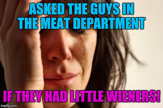 Trying to pick up last minute finger food for Christmas, imbareasing moment! | ASKED THE GUYS IN THE MEAT DEPARTMENT; IF THEY HAD LITTLE WIENERS! | image tagged in memes,first world problems | made w/ Imgflip meme maker
