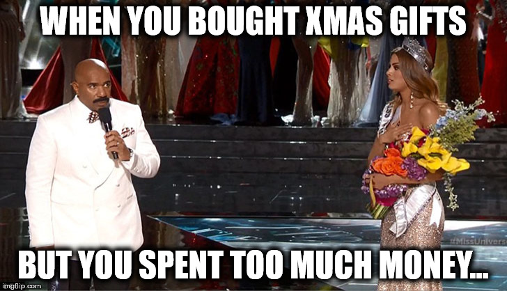 Steve Harvey - Miss Universe Xmas | WHEN YOU BOUGHT XMAS GIFTS; BUT YOU SPENT TOO MUCH MONEY... | image tagged in steve harvey,miss universe,steve harvey miss universe,xmas,christmas,merry christmas | made w/ Imgflip meme maker