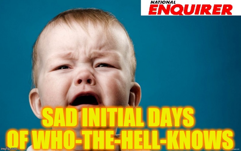 SAD INITIAL DAYS OF WHO-THE-HELL-KNOWS | image tagged in memes,national enquirer | made w/ Imgflip meme maker