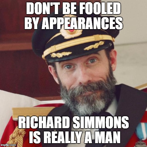 Captain Obvious | DON'T BE FOOLED BY APPEARANCES; RICHARD SIMMONS IS REALLY A MAN | image tagged in captain obvious | made w/ Imgflip meme maker