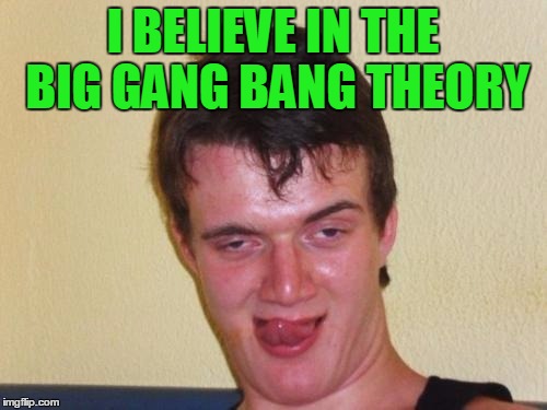 I BELIEVE IN THE BIG GANG BANG THEORY | made w/ Imgflip meme maker