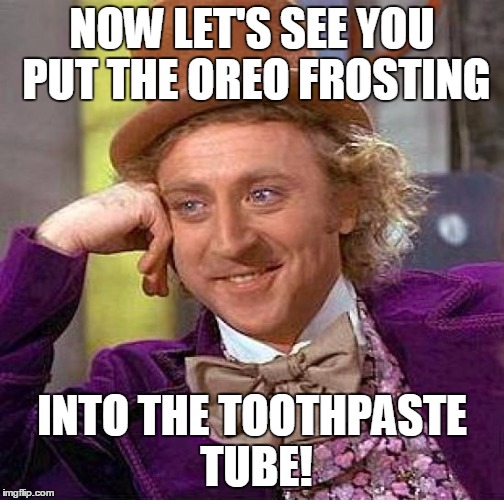 Creepy Condescending Wonka Meme | NOW LET'S SEE YOU PUT THE OREO FROSTING INTO THE TOOTHPASTE TUBE! | image tagged in memes,creepy condescending wonka | made w/ Imgflip meme maker