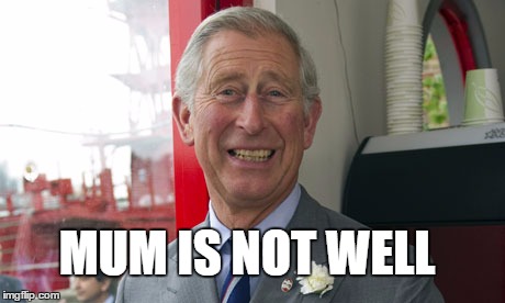Prince Charles is happy | MUM IS NOT WELL | image tagged in queen elizabeth,prince charles,kings,queen | made w/ Imgflip meme maker