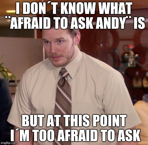 I don´t know anymoar m8 | I DON´T KNOW WHAT ¨AFRAID TO ASK ANDY¨ IS; BUT AT THIS POINT I´M TOO AFRAID TO ASK | image tagged in memes,afraid to ask andy | made w/ Imgflip meme maker