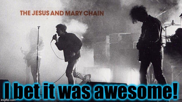 I bet it was awesome! | made w/ Imgflip meme maker