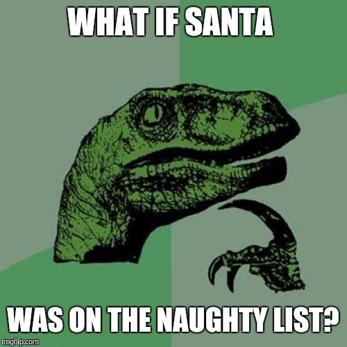 Philosoraptor | WHAT IF SANTA; WAS ON THE NAUGHTY LIST? | image tagged in memes,philosoraptor | made w/ Imgflip meme maker