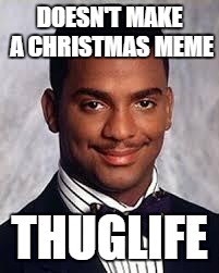 Thug Life | DOESN'T MAKE A CHRISTMAS MEME; THUGLIFE | image tagged in memes,thug life,carlton banks thug life,funny,christmas,carlton | made w/ Imgflip meme maker