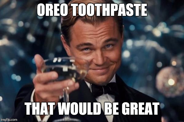 Leonardo Dicaprio Cheers Meme | OREO TOOTHPASTE THAT WOULD BE GREAT | image tagged in memes,leonardo dicaprio cheers | made w/ Imgflip meme maker