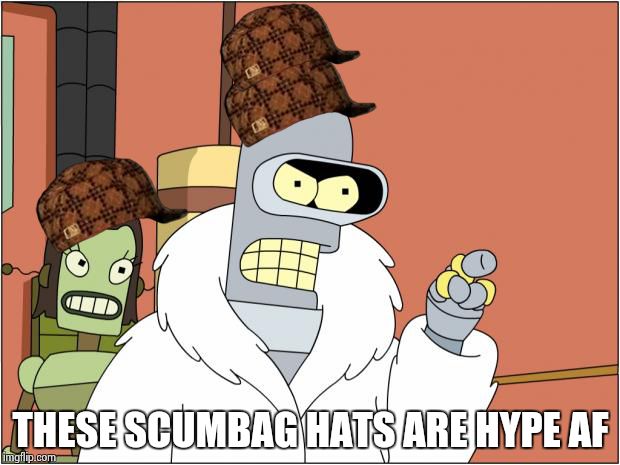 Bender | THESE SCUMBAG HATS ARE HYPE AF | image tagged in memes,bender,scumbag | made w/ Imgflip meme maker