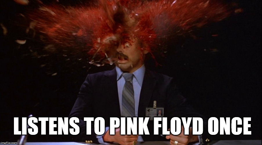 Listens to Pink Floyd once | LISTENS TO PINK FLOYD ONCE | image tagged in pink floyd,music,classic rock,head exploding,head explode | made w/ Imgflip meme maker