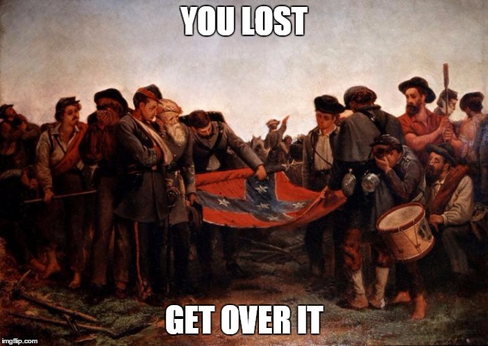 YOU LOST; GET OVER IT | image tagged in history,politics,confederacy | made w/ Imgflip meme maker