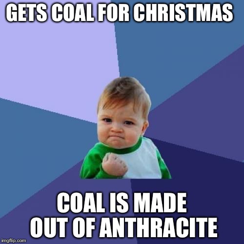 Props to you who knows what anthracite is | GETS COAL FOR CHRISTMAS; COAL IS MADE OUT OF ANTHRACITE | image tagged in memes,success kid | made w/ Imgflip meme maker