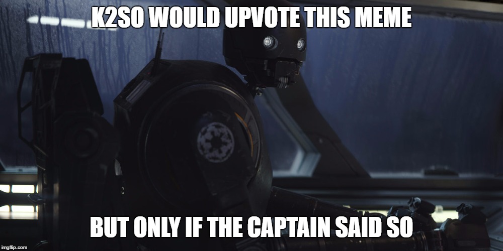 K2SO | K2SO WOULD UPVOTE THIS MEME; BUT ONLY IF THE CAPTAIN SAID SO | image tagged in k2so | made w/ Imgflip meme maker