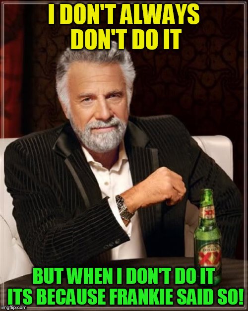 The Most Interesting Man In The World Meme | I DON'T ALWAYS DON'T DO IT BUT WHEN I DON'T DO IT ITS BECAUSE FRANKIE SAID SO! | image tagged in memes,the most interesting man in the world | made w/ Imgflip meme maker